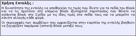 Πλαίσιο κειμένου: Xρήση Εντολής :Η δυνατότητα της εντολής να αποθηκεύει τις τιμές που δίνετε για τα πεδία του Block και να τις προτείνει στο επόμενο Block εξυπηρετεί περιπτώσεις που θέλετε να εισάγεται Block στο Σχέδιο με τις ίδιες τιμές στα πεδία τους και να μπορείτε να κάνετε αλλαγές κάθε φορά.Οι περιγραφές των συμβόλων που εμφανίζονται στην καρτέλα της εντολής βοηθούν να ξεχωρίζετε παρόμοια (οπτικά) Block μεταξύ τους.